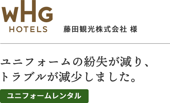 藤田観光株式会社様
ユニフォームの紛失が減り、トラブルが減少しました。
ユニフォームレンタル